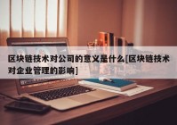 区块链技术对公司的意义是什么[区块链技术对企业管理的影响]