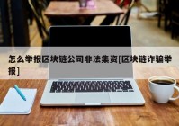 怎么举报区块链公司非法集资[区块链诈骗举报]