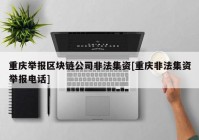 重庆举报区块链公司非法集资[重庆非法集资举报电话]