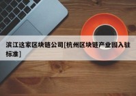 滨江这家区块链公司[杭州区块链产业园入驻标准]