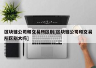 区块链公司和交易所区别[区块链公司和交易所区别大吗]