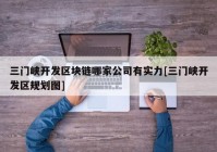 三门峡开发区块链哪家公司有实力[三门峡开发区规划图]