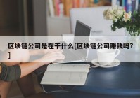 区块链公司是在干什么[区块链公司赚钱吗?]