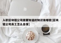 入职区块链公司需要知道的知识有哪些[区块链公司员工怎么自保]