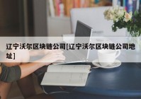 辽宁沃尔区块链公司[辽宁沃尔区块链公司地址]