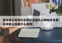 区块链公司为什么可以远程办公呢知乎文章[区块链公司靠什么盈利]