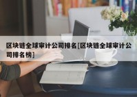 区块链全球审计公司排名[区块链全球审计公司排名榜]