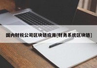 国内财税公司区块链应用[财务系统区块链]