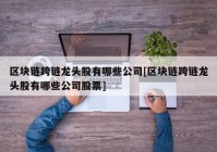 区块链跨链龙头股有哪些公司[区块链跨链龙头股有哪些公司股票]