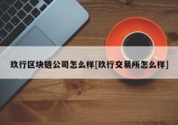 玖行区块链公司怎么样[玖行交易所怎么样]