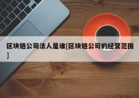 区块链公司法人是谁[区块链公司的经营范围]