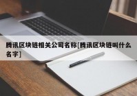 腾讯区块链相关公司名称[腾讯区块链叫什么名字]