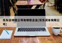 乐东区块链公司有哪些企业[乐东资本有限公司]