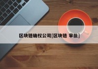 区块链确权公司[区块链 审批]