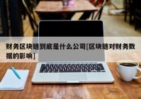 财务区块链到底是什么公司[区块链对财务数据的影响]