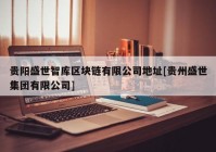 贵阳盛世智库区块链有限公司地址[贵州盛世集团有限公司]