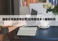 趣碧区块链游戏公司[区块链技术∫趣链科技]