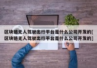 区块链无人驾驶出行平台是什么公司开发的[区块链无人驾驶出行平台是什么公司开发的]