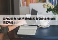 国内公司参与区块链收取服务费合法吗[公司做区块链]