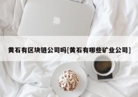 黄石有区块链公司吗[黄石有哪些矿业公司]