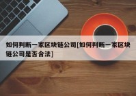 如何判断一家区块链公司[如何判断一家区块链公司是否合法]