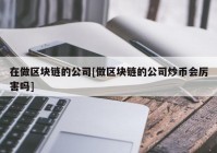 在做区块链的公司[做区块链的公司炒币会厉害吗]