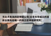 与北大有关的区块链公司[北京大学成立的目前全国高校唯一的独立区块链研究院]