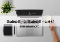 区块链公司中企[区块链公司中企排名]