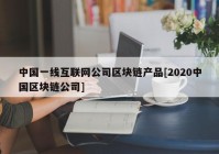 中国一线互联网公司区块链产品[2020中国区块链公司]