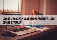 成都区块链公司产品经理薪资待遇如何[成都区块链公司现状]